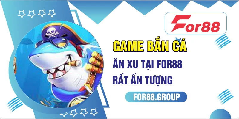 Game bắn cá ăn xu tại For88 rất ấn tượng